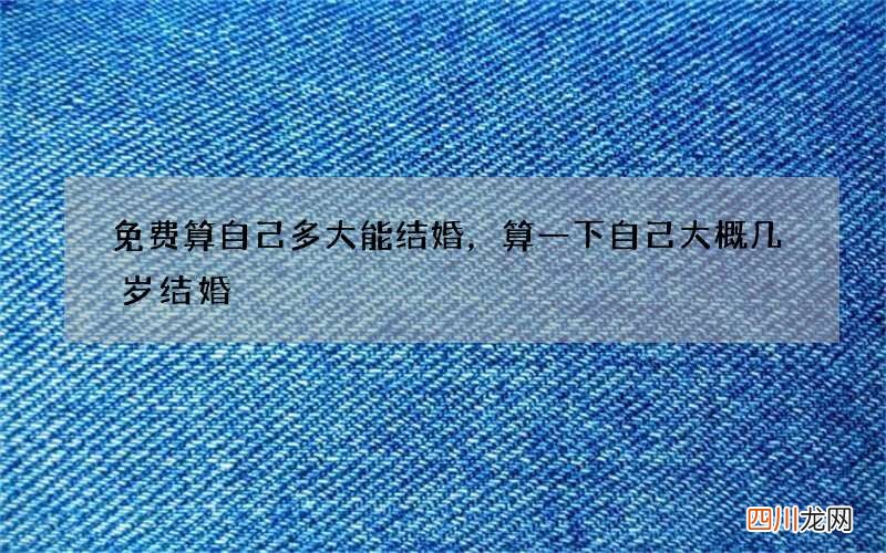 免费算自己多大能结婚，算一下自己大概几岁结婚