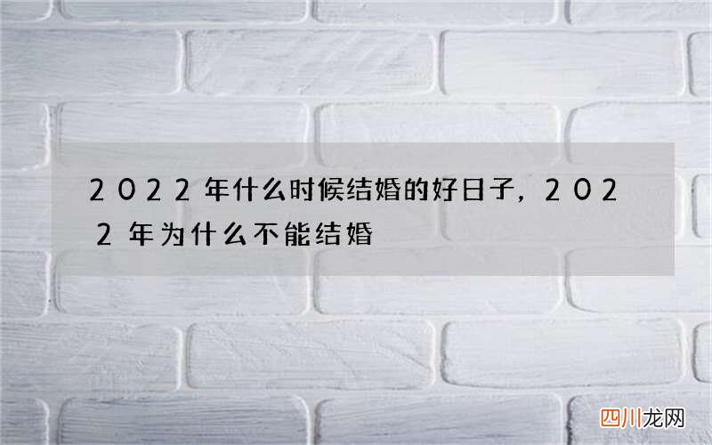 2022年什么时候结婚的好日子，2022年为什么不能结婚