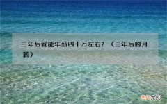 三年后的月薪 三年后就能年薪四十万左右？