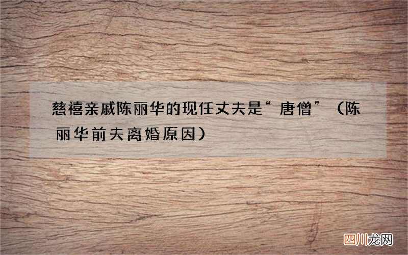 陈丽华前夫离婚原因 慈禧亲戚陈丽华的现任丈夫是“唐僧”