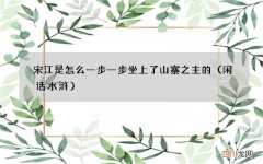 闲话水浒 宋江是怎么一步一步坐上了山寨之主的