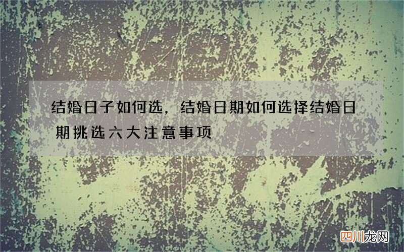 结婚日子如何选，结婚日期如何选择 结婚日期挑选六大注意事项