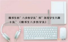 魏书生六步教学法 魏书生的“六步教学法”和“激发学生兴趣十法”