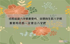 结婚前算八字很重要吗，命理的生辰八字很重要吗 结婚一定要合八字吧 不合