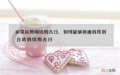 非常运势网结婚吉日，如何能够快速的找到合适的结婚吉日