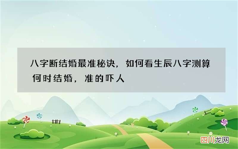 八字断结婚最准秘诀，如何看生辰八字测算何时结婚，准的吓人