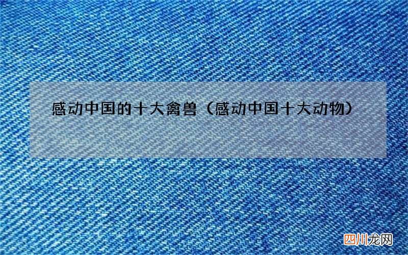 感动中国十大动物 感动中国的十大禽兽