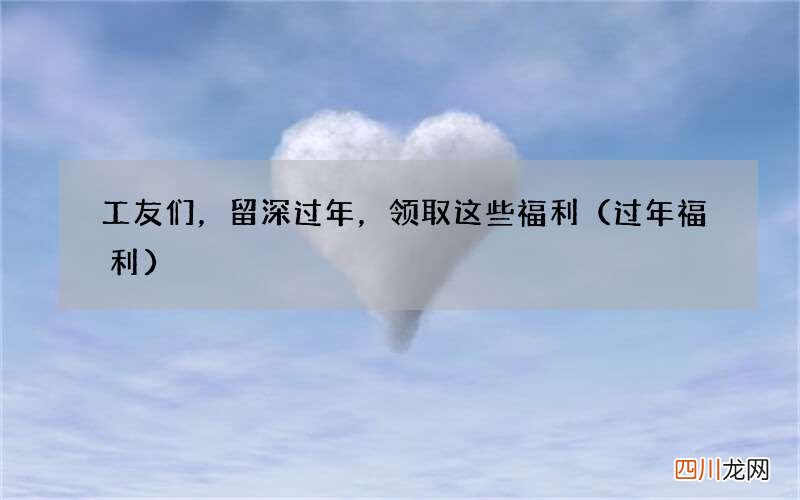 过年福利 工友们，留深过年，领取这些福利