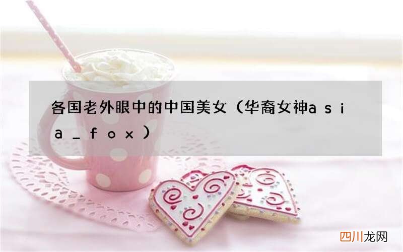 华裔女神asia_fox 各国老外眼中的中国美女