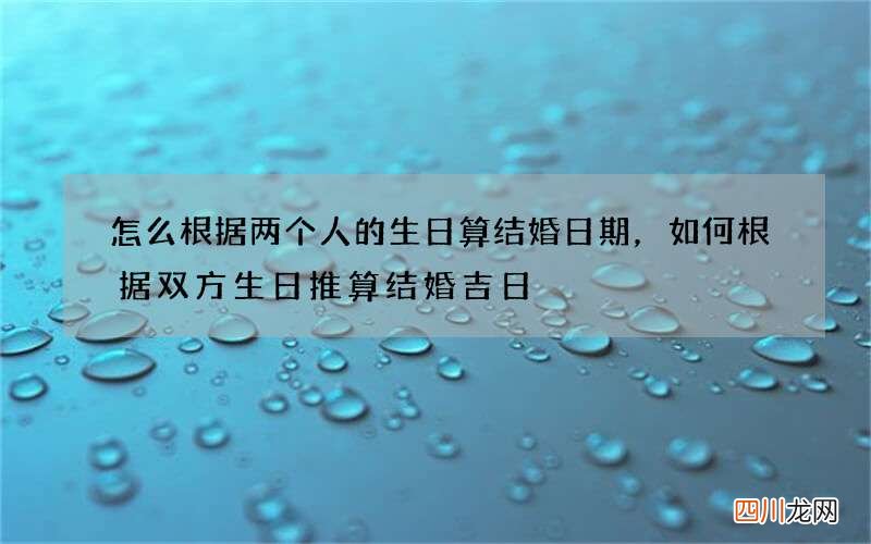 怎么根据两个人的生日算结婚日期，如何根据双方生日推算结婚吉日