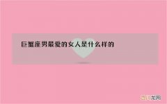 巨蟹座男最爱的女人是什么样的