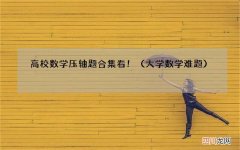 大学数学难题 高校数学压轴题合集 看！