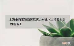 上海最有名的医院 上海市两家顶级医院实力对比