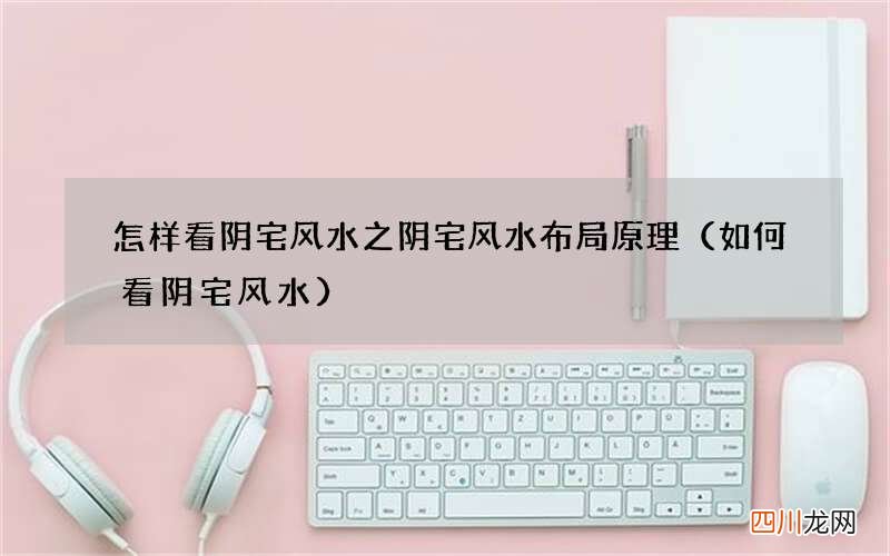 如何看阴宅风水 怎样看阴宅风水之阴宅风水布局原理