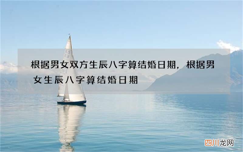 根据男女双方生辰八字算结婚日期，根据男女生辰八字算结婚日期