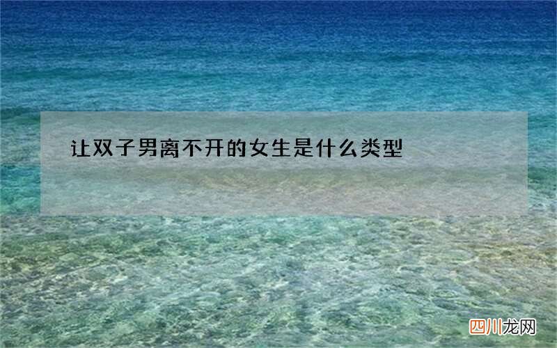 让双子男离不开的女生是什么类型