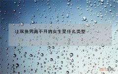 让双鱼男离不开的女生是什么类型