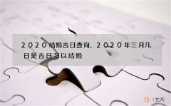 2020结婚吉日查询，2020年三月几日是吉日习以结婚