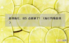 南红玛瑙鉴别 鉴别南红，这5点就够了！
