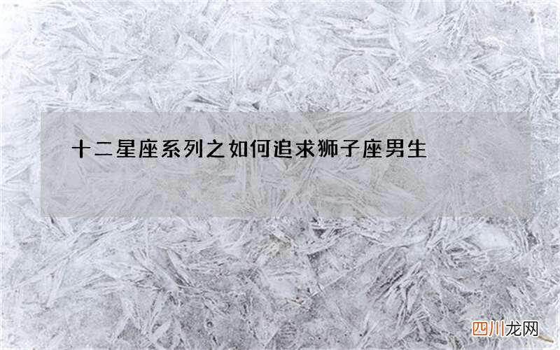 十二星座系列之如何追求狮子座男生