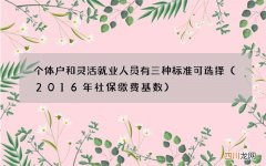 2016年社保缴费基数 个体户和灵活就业人员有三种标准可选择