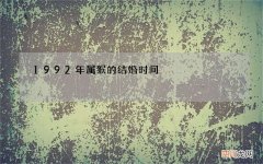 1992年属猴的结婚时间，1992年属猴几月份结婚最好