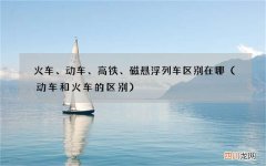 动车和火车的区别 火车、动车、高铁、磁悬浮列车区别在哪