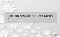风寒感冒偏方 1块5治疗风寒感冒的方子