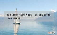 眼里只有对方的生肖配对 一辈子注定拆不散的生肖配对
