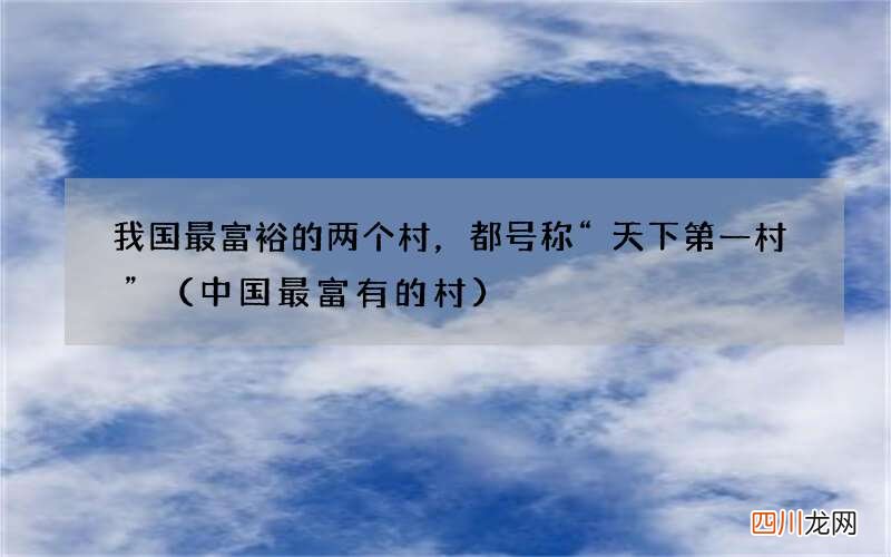 中国最富有的村 我国最富裕的两个村，都号称“天下第一村”