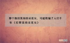 若耶溪傍采莲女 那个勤劳美丽的采莲女，可能欺骗了人们千年