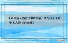 关于名人读书的故事 30则古人勤奋读书的典故，读与孩子
