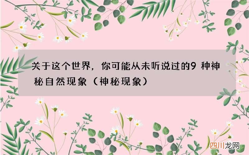 神秘现象 关于这个世界，你可能从未听说过的9种神秘自然现象