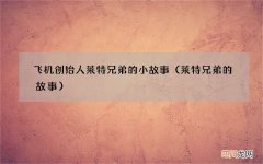 莱特兄弟的故事 飞机创始人莱特兄弟的小故事