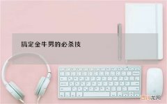 搞定金牛男的必杀技