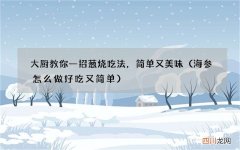 海参怎么做好吃又简单 大厨教你一招葱烧吃法，简单又美味