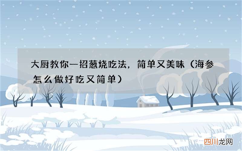 海参怎么做好吃又简单 大厨教你一招葱烧吃法，简单又美味