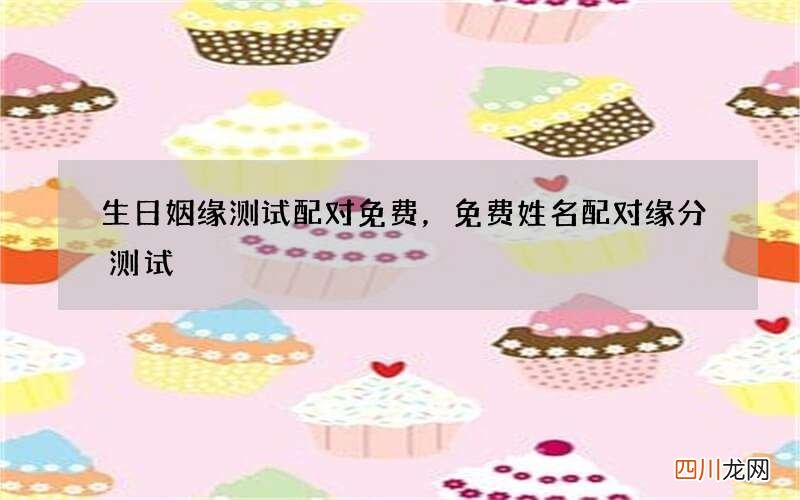 生日姻缘测试配对免费，免费姓名配对缘分测试
