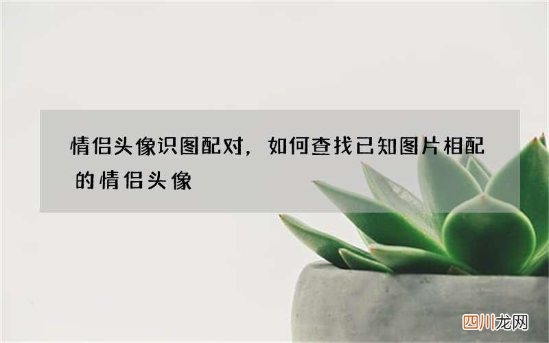 情侣头像识图配对，如何查找已知图片相配的情侣头像