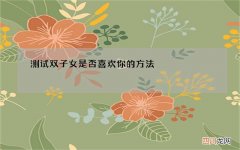 测试双子女是否喜欢你的方法