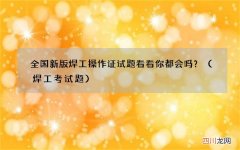 焊工考试题 全国新版焊工操作证试题看看你都会吗？
