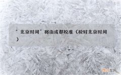 校对北京时间 “北京时间”将由成都校准