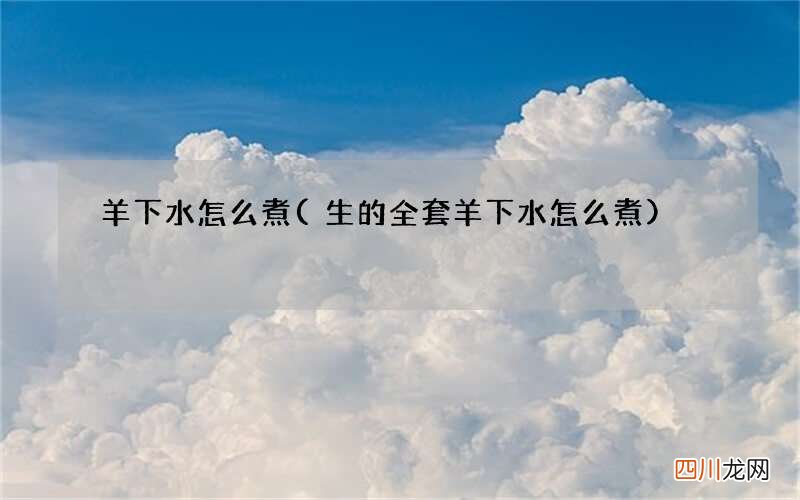 生的全套羊下水怎么煮 羊下水怎么煮