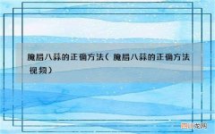 腌腊八蒜的正确方法视频 腌腊八蒜的正确方法