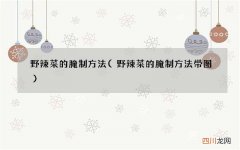 野辣菜的腌制方法带图 野辣菜的腌制方法