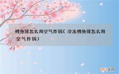 冷冻鳕鱼排怎么用空气炸锅 鳕鱼排怎么用空气炸锅