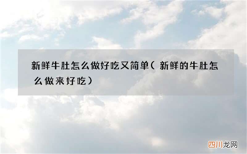 新鲜的牛肚怎么做来好吃 新鲜牛肚怎么做好吃又简单