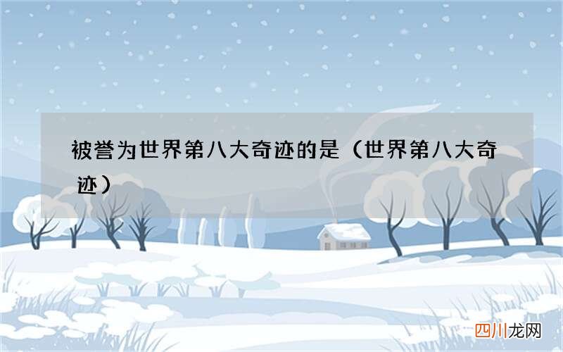 世界第八大奇迹 被誉为世界第八大奇迹的是