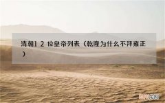 乾隆为什么不拜雍正 清朝12位皇帝列表