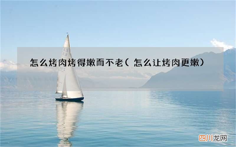 怎么让烤肉更嫩 怎么烤肉烤得嫩而不老
